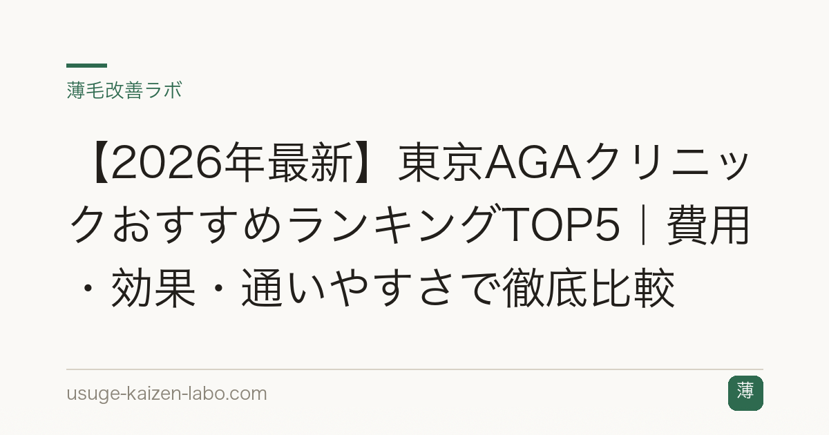 【2026年最新】東京AGAクリニックおすすめランキングTOP5｜費用・効果・通いやすさで徹底比較