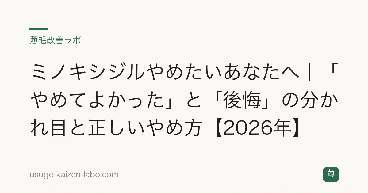 ミノキシジルやめたいあなたへ｜「やめてよかった」と「後悔」の分かれ目と正しいやめ方【2026年】