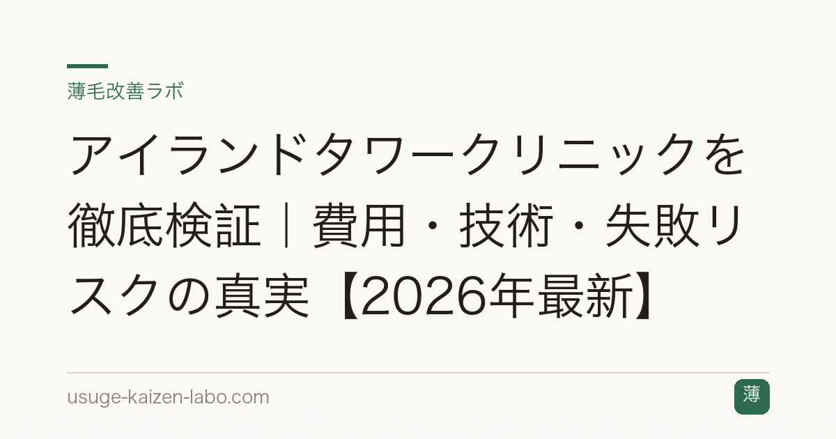アイランドタワークリニックを徹底検証｜費用・技術・失敗リスクの真実【2026年最新】