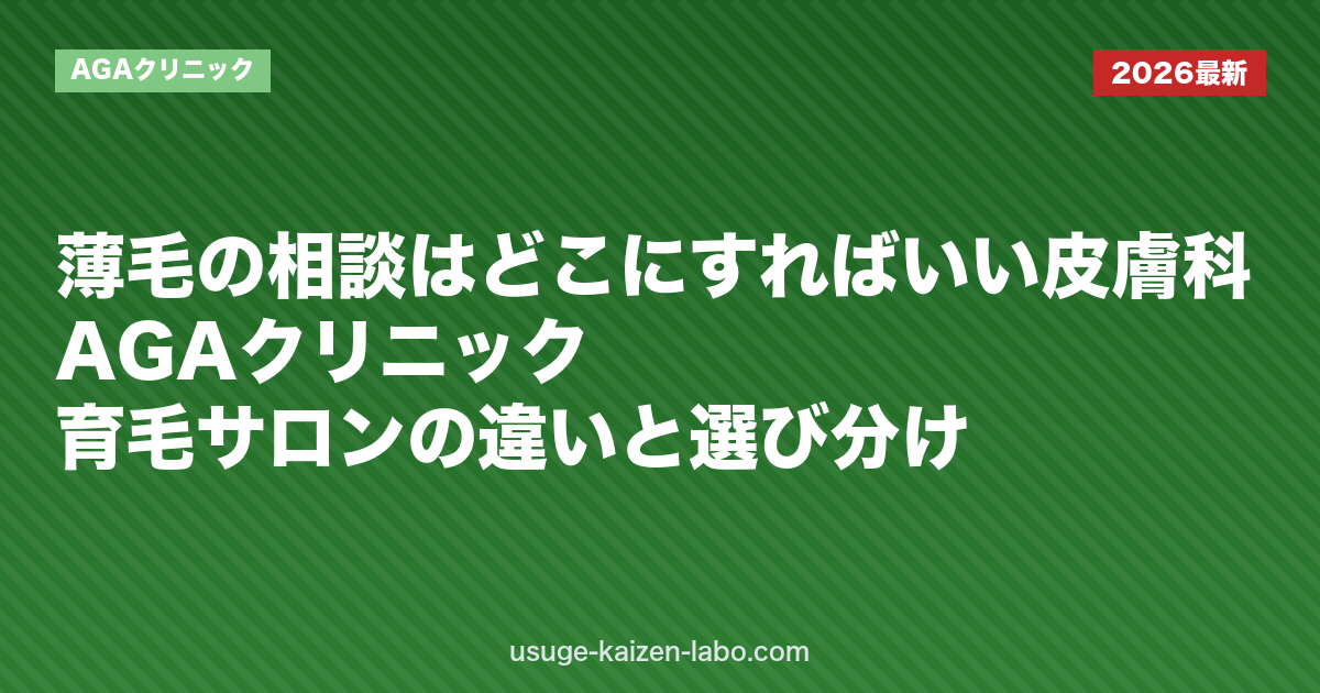薄毛の相談はどこにすればいい？皮膚科・AGAクリニック・育毛サロンの違いと選び分け｜AGAクリニック