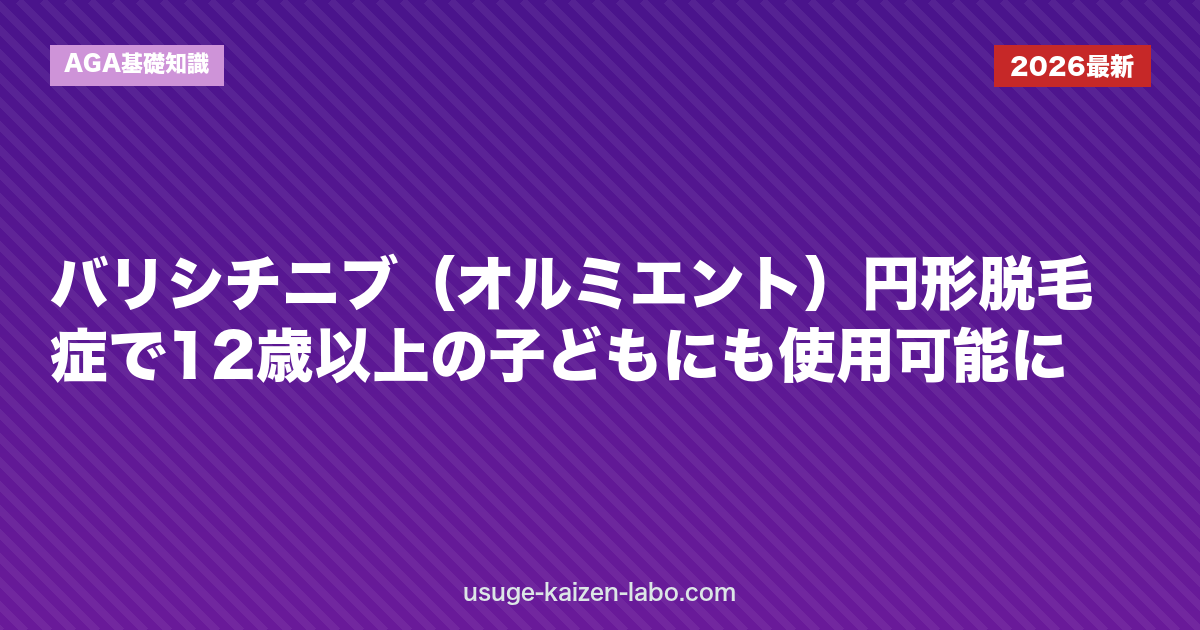 バリシチニブ（オルミエント）円形脱毛症で12歳以上の子どもにも使用可能に｜AGA基礎知識