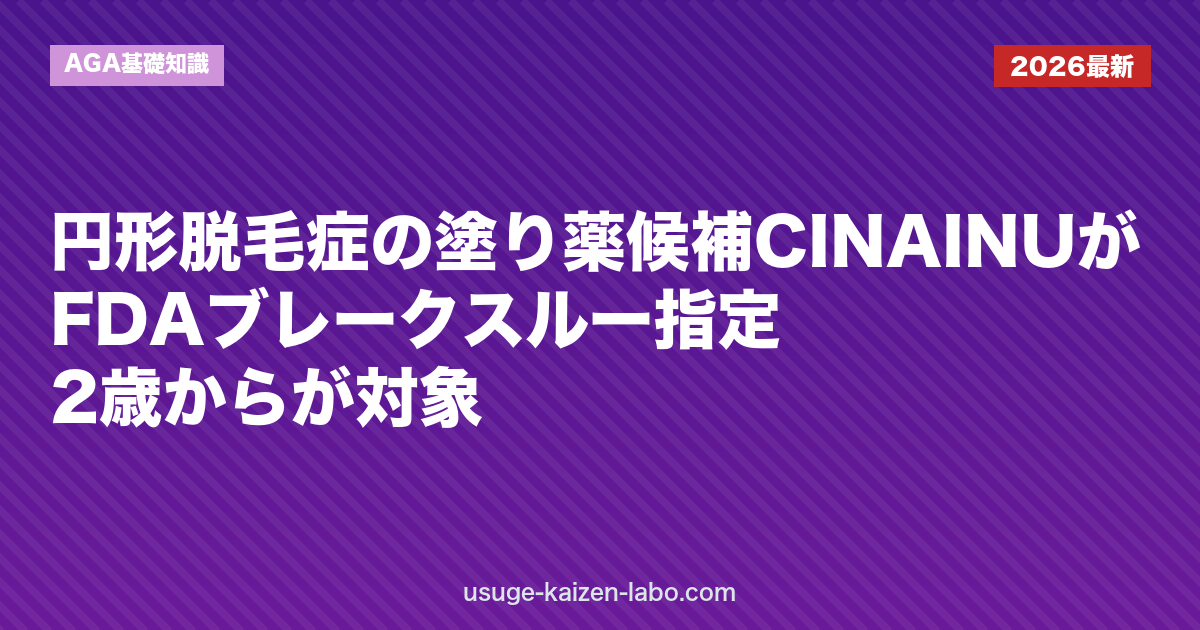 円形脱毛症の塗り薬候補CINAINUがFDAブレークスルー指定｜2歳からが対象｜AGA基礎知識