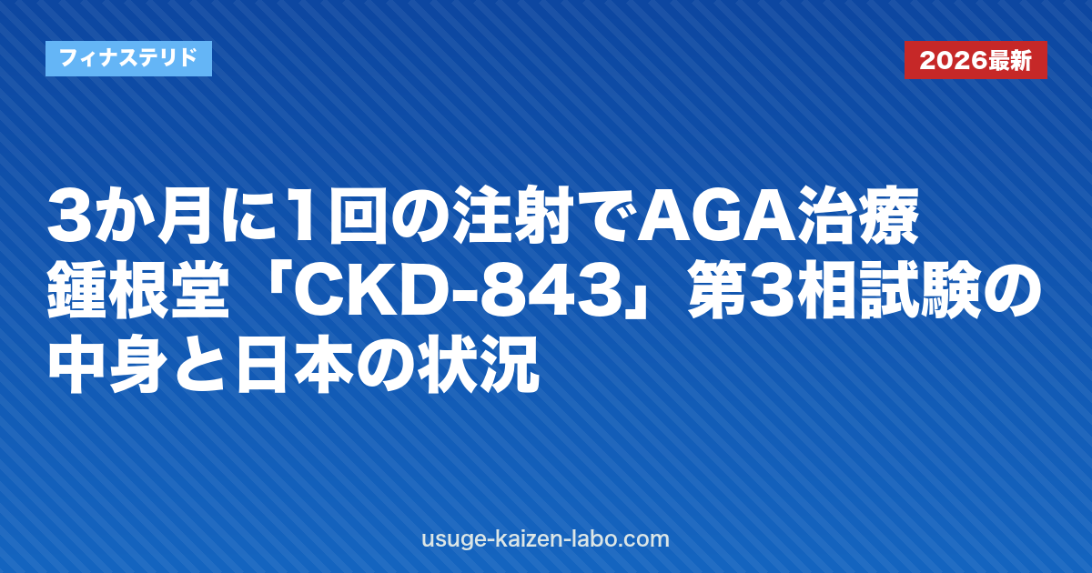 3か月に1回の注射でAGA治療？鍾根堂「CKD-843」第3相試験の中身と日本の状況｜フィナステリド
