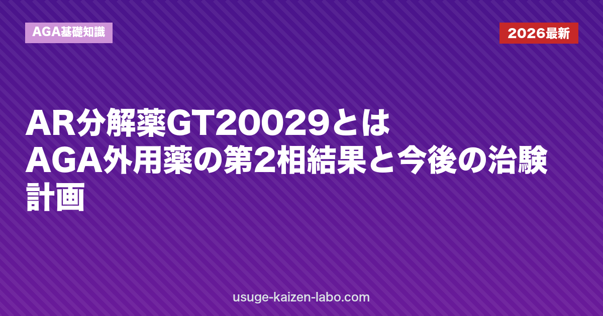 AR分解薬GT20029とは｜AGA外用薬の第2相結果と今後の治験計画｜AGA基礎知識