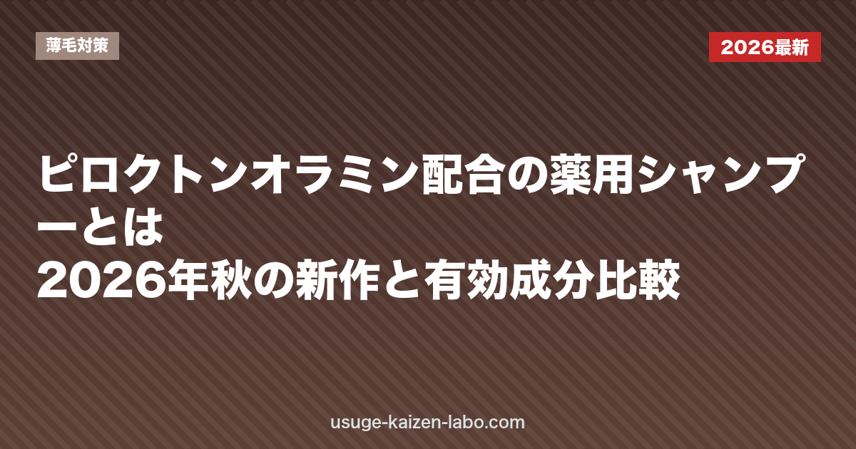 ピロクトンオラミン配合の薬用シャンプーとは｜2026年秋の新作と有効成分比較｜薄毛対策