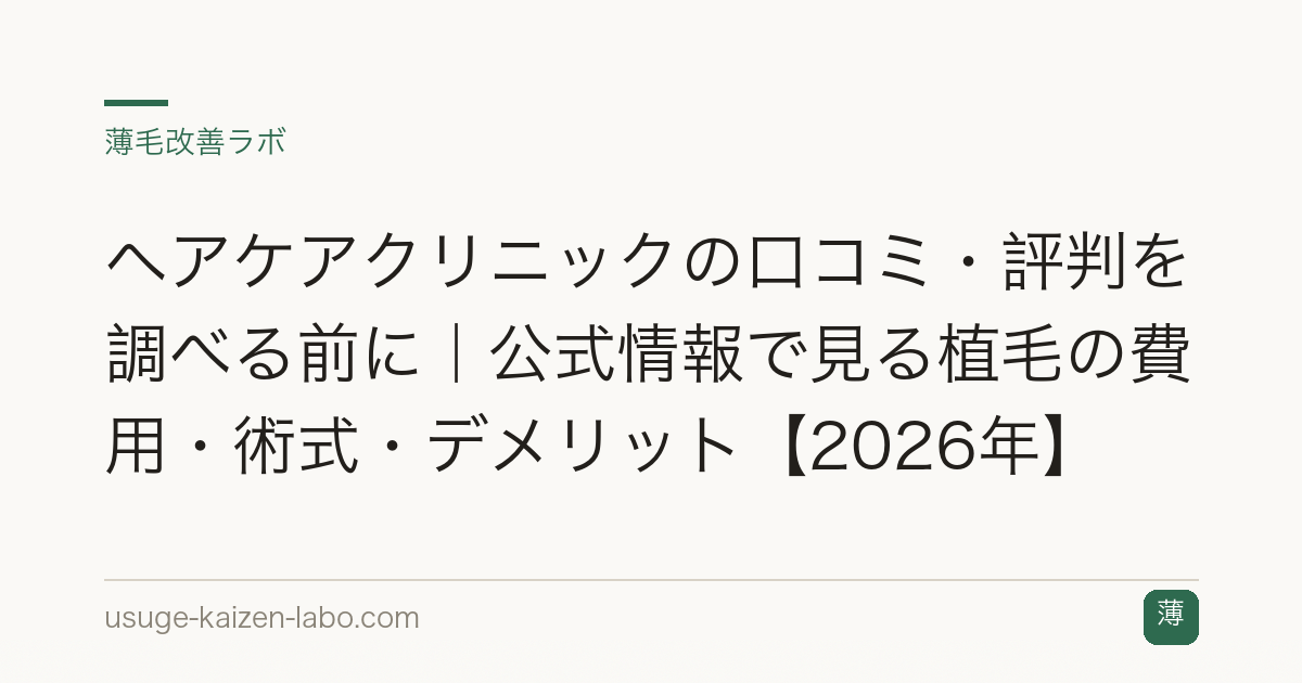 ヘアケアクリニックの口コミ・評判を調べる前に｜公式情報で見る植毛の費用・術式・デメリット【2026年】