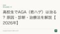 高校生でAGA(若ハゲ)は治る?原因・診断・治療法を解説【2026年】