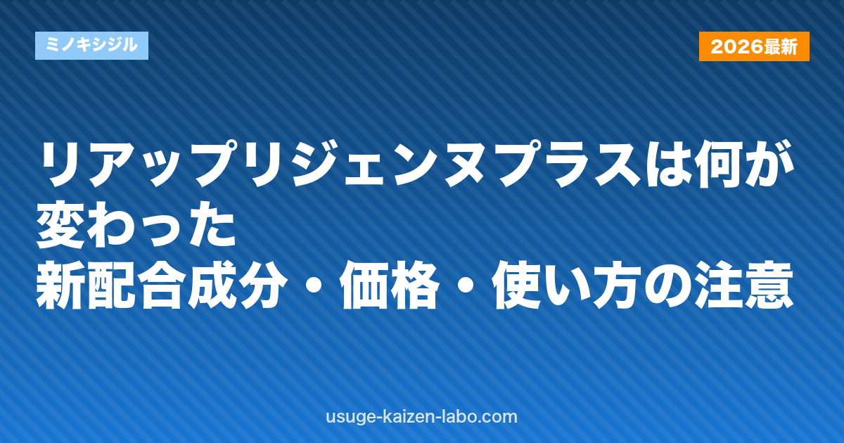 リアップリジェンヌプラスは何が変わった？新配合成分・価格・使い方の注意｜ミノキシジル