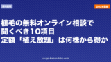 植毛の無料オンライン相談で聞くべき10項目｜定額「植え放題」プランは何株から得か【2026年】