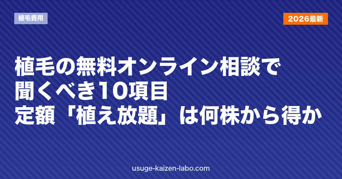 植毛の無料オンライン相談で聞くべき10項目｜定額「植え放題」プランは何株から得か｜植毛費用