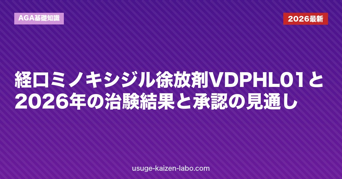 経口ミノキシジル徐放剤VDPHL01とは｜2026年の治験結果と承認の見通し｜AGA基礎知識